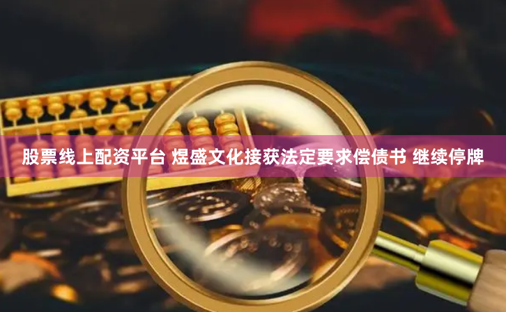 股票线上配资平台 煜盛文化接获法定要求偿债书 继续停牌