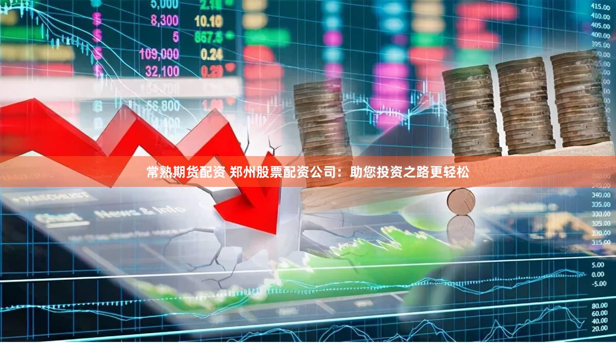 常熟期货配资 郑州股票配资公司：助您投资之路更轻松