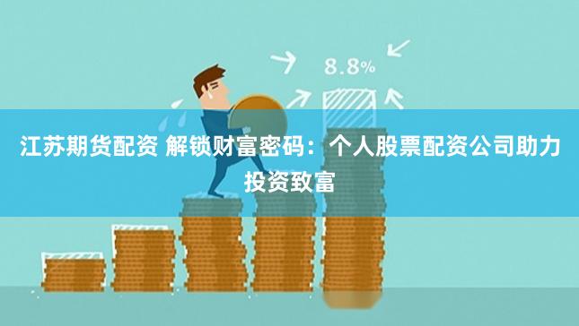 江苏期货配资 解锁财富密码：个人股票配资公司助力投资致富