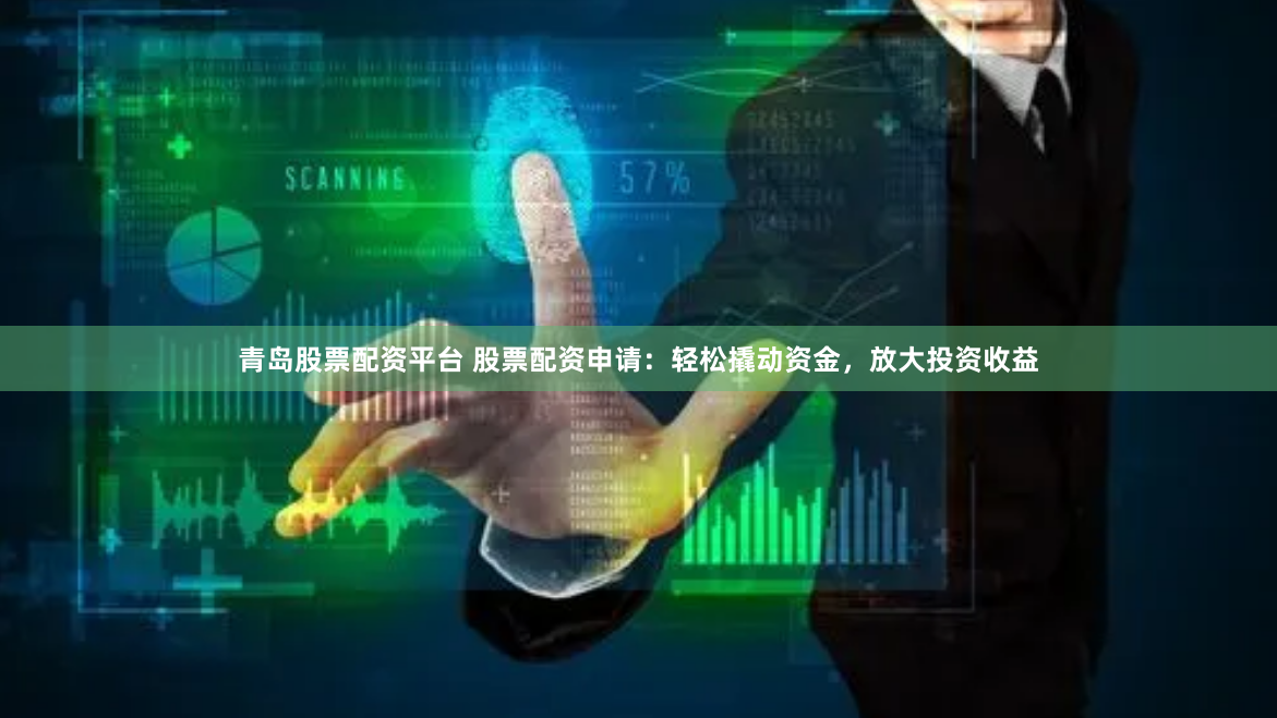 青岛股票配资平台 股票配资申请：轻松撬动资金，放大投资收益