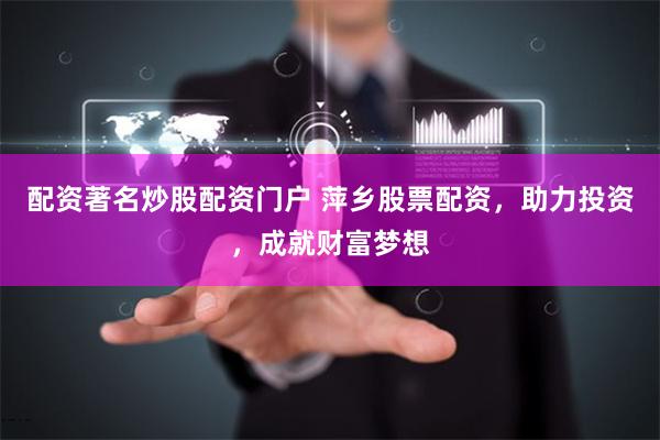 配资著名炒股配资门户 萍乡股票配资，助力投资，成就财富梦想