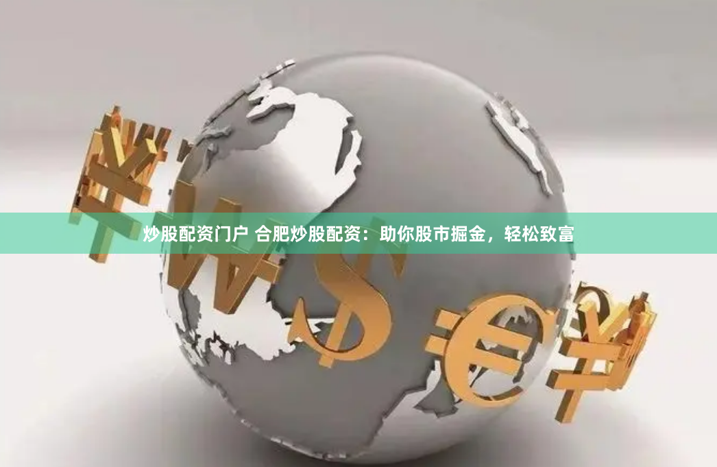 炒股配资门户 合肥炒股配资：助你股市掘金，轻松致富